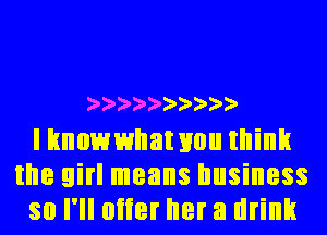 2'2'2'2'2'2'2'))')'

I knowwnat you think
the girl means business
so I'll oiier her a drink