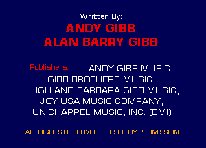 W ritten Byz

ANDY GIBB MUSIC,
GIBB BROTHERS MUSIC,
HUGH AND BARBARA GIBB MUSIC,
JOY USA MUSIC COMPANY,
UNICHAPPEL MUSIC, INC (BMII

ALL RIGHTS RESERVED. USED BY PERMISSION