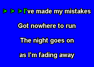 z. z? n! We made my mistakes
Got nowhere to run

The night goes on

as Pm fading away