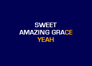 SWEET
AMAZING GRACE

YEAH