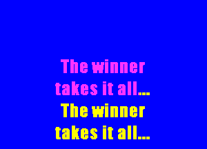 The winner

takes it all...
The winner
takes it all...