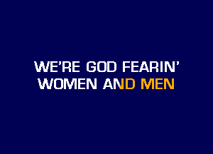 WE'RE GOD FEARIN'

WOMEN AND MEN