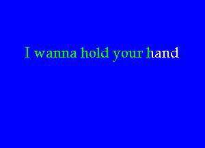 I wanna hold your hand