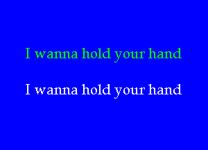 I wanna hold your hand

I wanna hold your hand