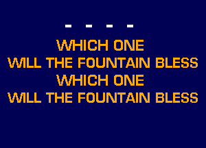 WHICH ONE
VUILL THE FOUNTAIN BLESS

WHICH ONE
VUILL THE FOUNTAIN BLESS