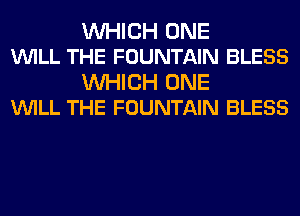 WHICH ONE
VUILL THE FOUNTAIN BLESS

WHICH ONE
VUILL THE FOUNTAIN BLESS