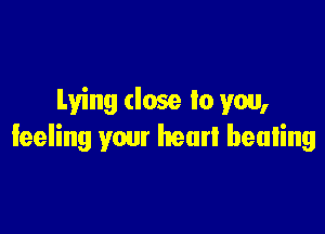 Lying dose lo you,

Ieeling your hear! healing