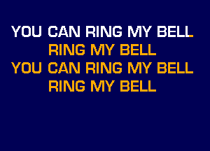 YOU CAN RING MY BELL
RING MY BELL

YOU CAN RING MY BELL
RING MY BELL