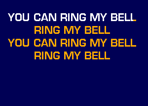 YOU CAN RING MY BELL
RING MY BELL

YOU CAN RING MY BELL
RING MY BELL