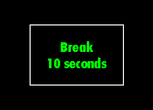 Break
10 seconds