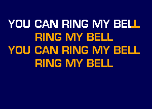 YOU CAN RING MY BELL
RING MY BELL

YOU CAN RING MY BELL
RING MY BELL