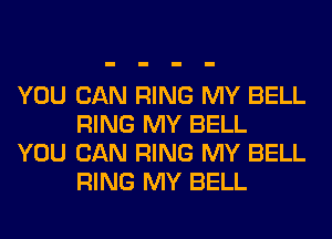 YOU CAN RING MY BELL
RING MY BELL

YOU CAN RING MY BELL
RING MY BELL