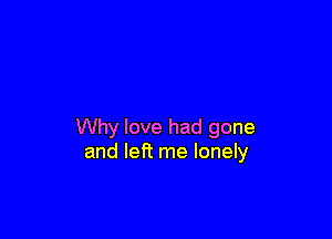 Why love had gone
and left me lonely