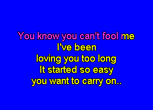 You know you can't fool me
I've been

loving you too long
It started so easy
you want to carry on..