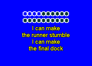 W
W

I can make

the runner stumble
I can make
the final dock