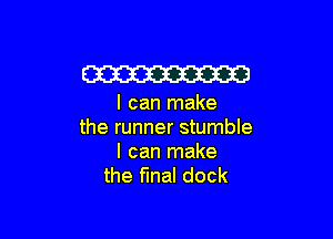 W

I can make

the runner stumble
I can make
the final dock