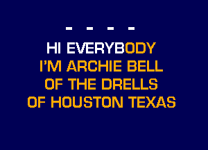 HI EVERYBODY
I'M ARCHIE BELL
OF THE DRELLS
0F HOUSTON TEXAS