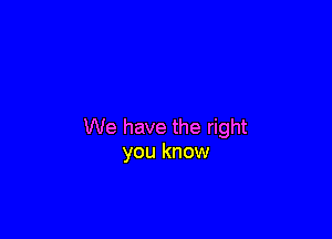 We have the right
you know