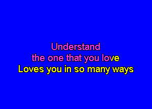 Understand

the one that you love
Loves you in so many ways