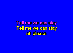 Tell me we can stay

Tell me we can stay
oh please