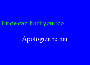 Pride can hurt you too

Apologize to her