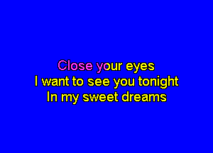 Close your eyes

I want to see you tonight
In my sweet dreams