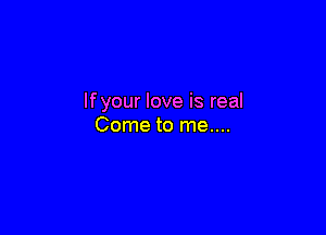 lfyour love is real

Come to me....