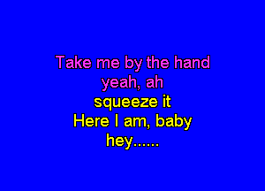 Take me by the hand
yeah, ah

squeeze it
Here I am, baby
hey ......