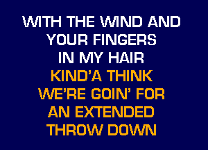 1WITH THE WIND AND
YOUR FINGERS
IN MY HAIR
KIND'A THINK
WE'RE GOIN' FOR
AN EXTENDED
THROW DOWN