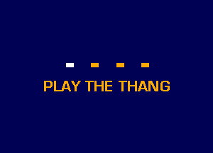 PLAY THE THANG