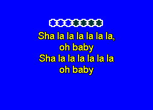 m

Sha la la la la la la,
oh baby

Sha la la la la la la
oh baby