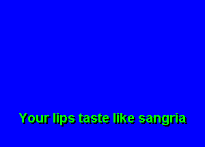Your lips taste like sangria