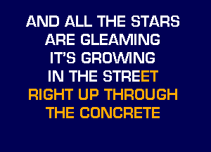 AND ALL THE STARS
ARE GLEAMING
ITS GRUVVING
IN THE STREET
RIGHT UP THROUGH
THE CONCRETE