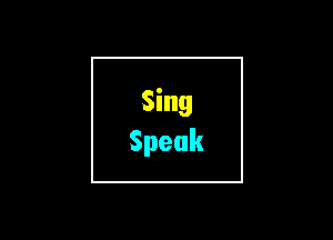 Sing
Speak