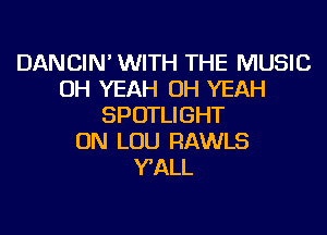 DANCIN' WITH THE MUSIC
OH YEAH OH YEAH
SPOTLIGHT
ON LOU RAWLS
WALL