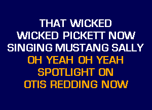 THAT WICKED
WICKED PICKE'IT NOW
SINGING MUSTANG SALLY
OH YEAH OH YEAH
SPOTLIGHT ON
OTIS REDDING NOW