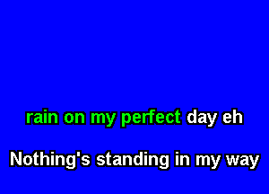 rain on my perfect day eh

Nothing's standing in my way