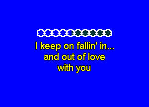 W

I keep on fallin' in...

and out of love
with you