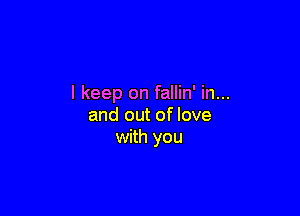 I keep on fallin' in...

and out of love
with you