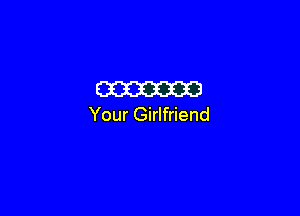 m

Your Girlfriend