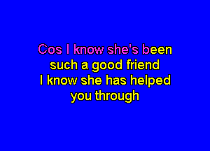 Cos I know she's been
such a good friend

I know she has helped
you through