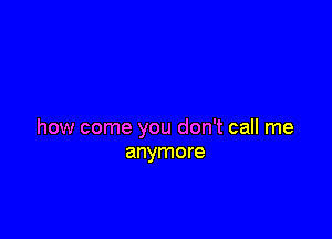 how come you don't call me
anymore