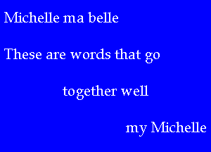 Ivlichelle ma belle

These are words that go

to gether well

my NIichelle