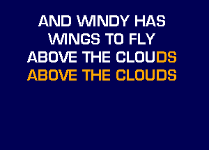 AND WINDY HAS
WINGS T0 FLY
ABOVE THE CLOUDS
ABOVE THE CLOUDS