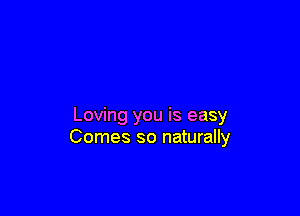 Loving you is easy
Comes so naturally