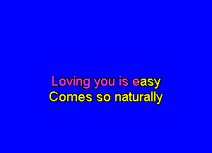 Loving you is easy
Comes so naturally