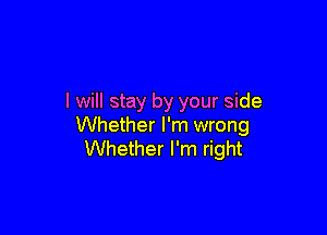 I will stay by your side

Whether I'm wrong
Whether I'm right