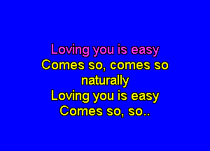 Loving you is easy
Comes so, comes so

naturally
Loving you is easy
Comes so, so..