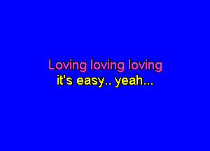 Loving loving loving

it's easy.. yeah...
