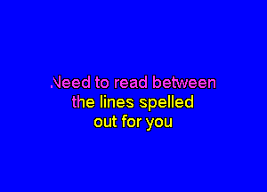 Need to read between

the lines spelled
out for you